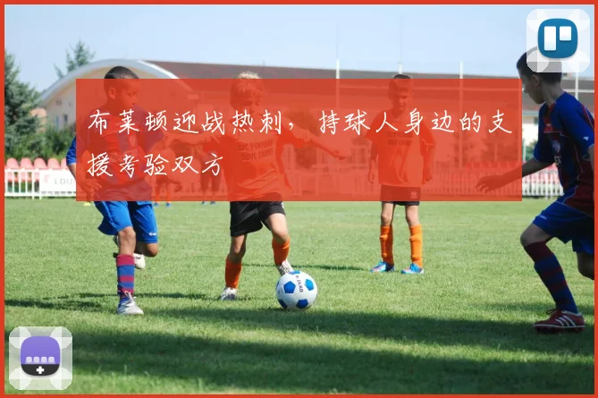 布莱顿迎战热刺，持球人身边的支援考验双方
