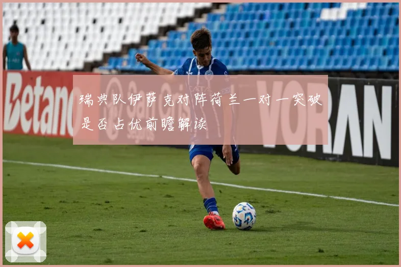 瑞典队伊萨克对阵荷兰一对一突破是否占优前瞻解读