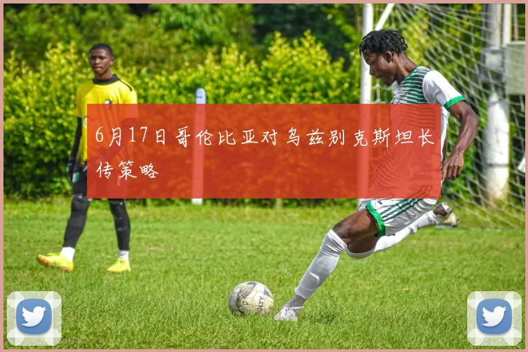 6月17日哥伦比亚对乌兹别克斯坦长传策略