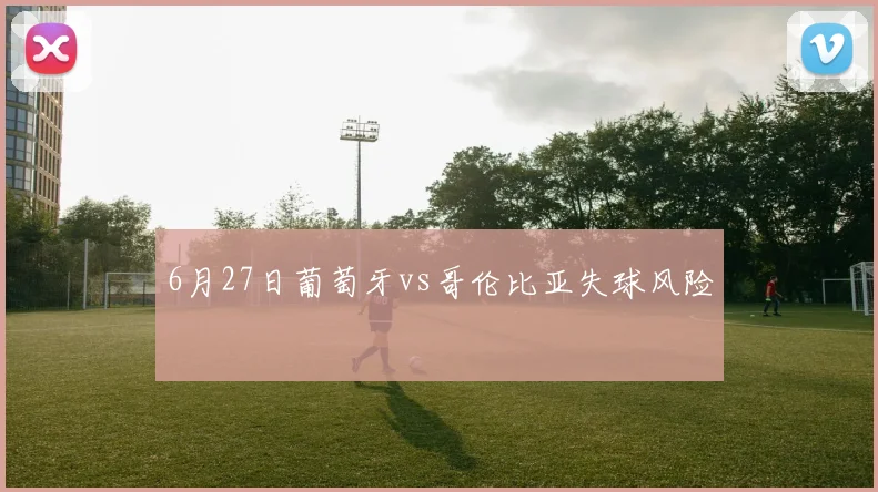 6月27日葡萄牙vs哥伦比亚失球风险