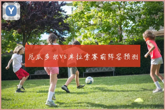 厄瓜多尔vs库拉索赛前阵容预测