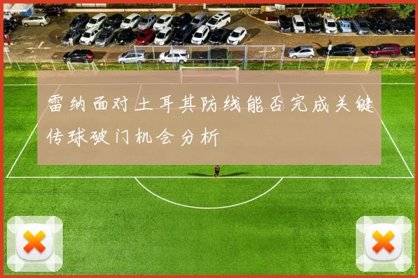 雷纳面对土耳其防线能否完成关键传球破门机会分析