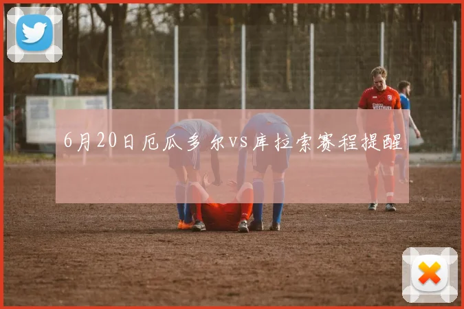 6月20日厄瓜多尔vs库拉索赛程提醒