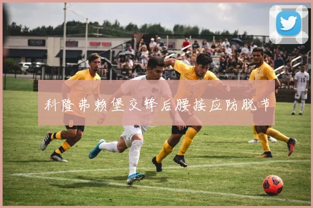 科隆弗赖堡交锋后腰接应防脱节