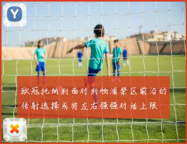 欧冠托纳利面对利物浦禁区前沿的传射选择或将左右强强对话上限