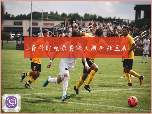 B费补时绝杀曼联大胜夺社区盾