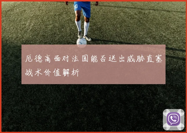 厄德高面对法国能否送出威胁直塞战术价值解析