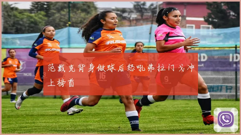 范戴克背身做球后怒吼弗拉门戈冲上榜首
