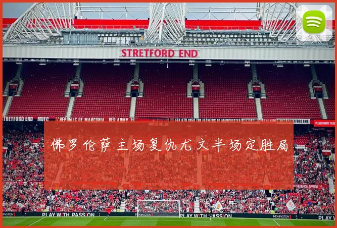 佛罗伦萨主场复仇尤文半场定胜局