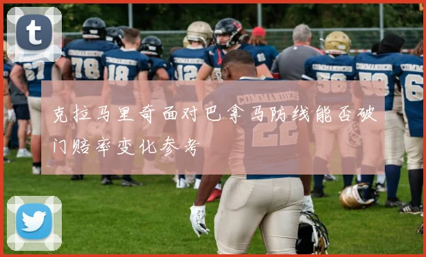 克拉马里奇面对巴拿马防线能否破门赔率变化参考