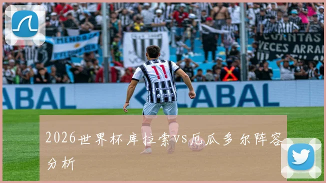 2026世界杯库拉索vs厄瓜多尔阵容分析