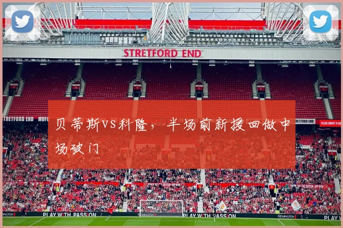 贝蒂斯vs科隆，半场前新援回做中场破门