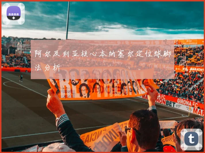 阿尔及利亚核心本纳塞尔定位球脚法分析