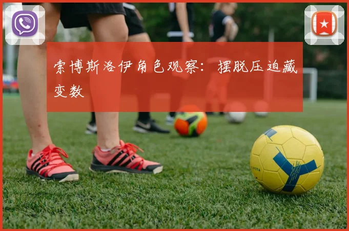 索博斯洛伊角色观察:摆脱压迫藏变数