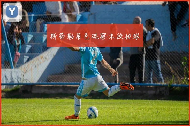 斯蒂勒角色观察末段控球