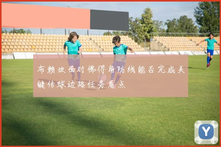 布赖坎面对佛得角防线能否完成关键传球边路任务看点